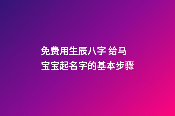 免费用生辰八字 给马宝宝起名字的基本步骤